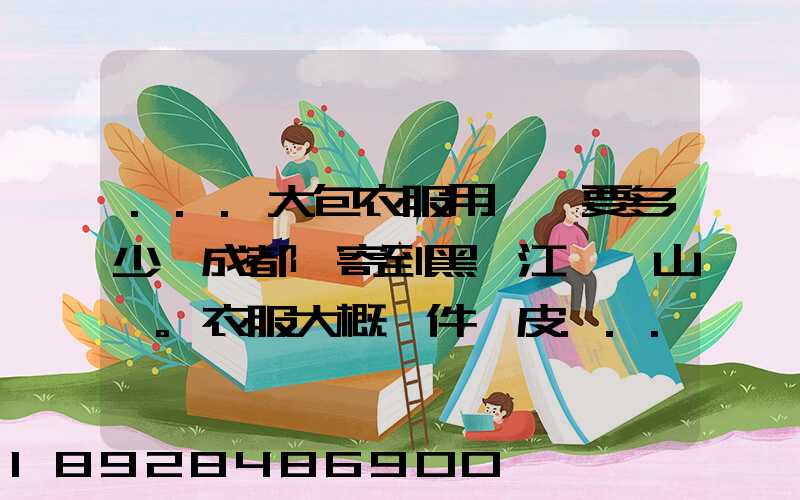...大包衣服用順風要多少錢成都郵寄到黑龍江雙鴨山。衣服大概兩件貂皮...